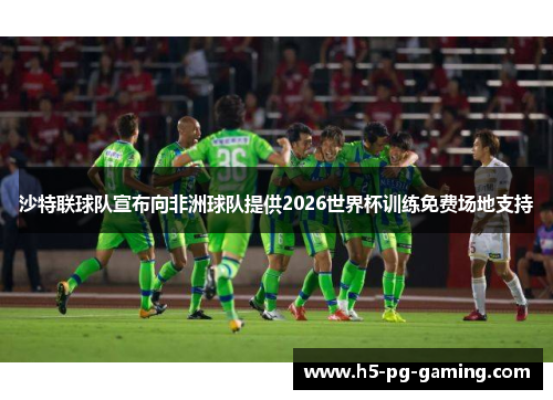 沙特联球队宣布向非洲球队提供2026世界杯训练免费场地支持