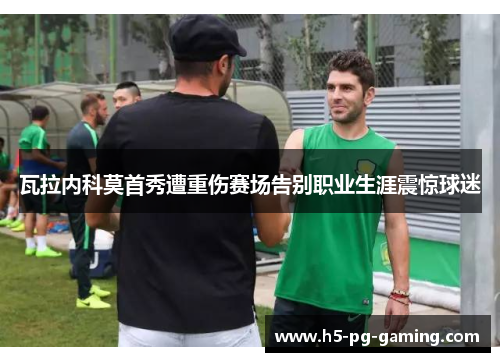 瓦拉内科莫首秀遭重伤赛场告别职业生涯震惊球迷