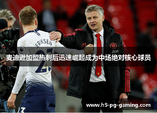 麦迪逊加盟热刺后迅速崛起成为中场绝对核心球员 麦迪逊加盟热刺后迅速崛起成为中场绝对核心球员